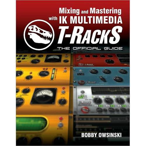 Cengage Course Tech. Book: Mixing and Mastering with IK Multimedia T-RackS: The Official Guide by Bobby Owsinski
