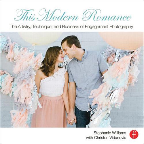 Focal Press Book: This Modern Romance: The Artistry, Technique, and Business of Engagement Photography