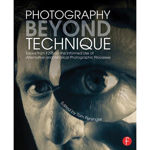 Focal Press Book: Photography Beyond Technique: Essays from F295 on the Informed Use of Alternative and Historical Photographic Processes