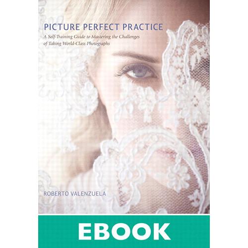 New Riders Picture Perfect Practice: A Self-Training Guide to Mastering the Challenges of Taking World-Class Photographs