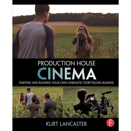 Focal Press Book: Production House Cinema: Starting and Running Your Own Cinematic Storytelling Business