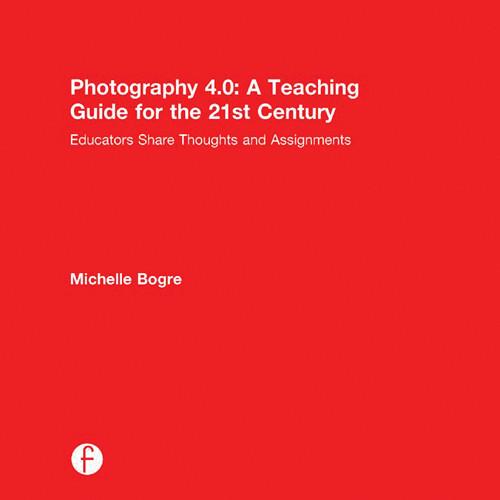 Focal Press Book: Photography 4.0: A Teaching Guide for the 21st Century, Educators Share Thoughts and Assignments