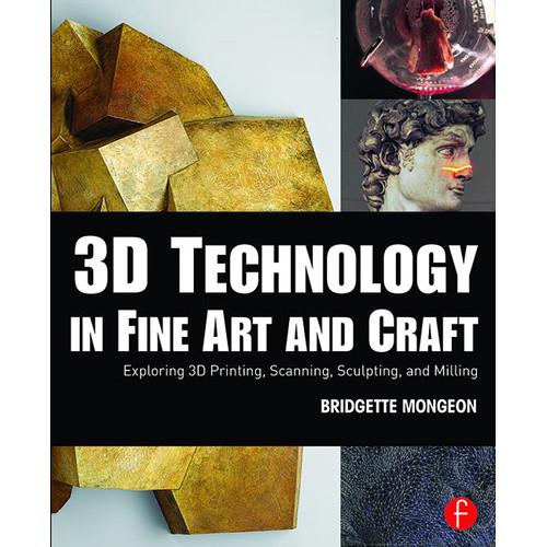 Focal Press Book: 3D Technology in Fine Art and Craft - Exploring 3D Printing, Scanning, Sculpting and Milling