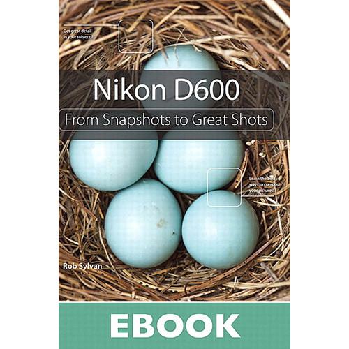 Peachpit Press E-Book: Nikon D600: From Snapshots to Great Shots