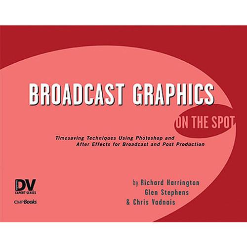 Focal Press Book: Broadcast Graphics On the Spot: Timesaving Techniques Using Photoshop and After Effects for Broadcast and Post Production by Richard Harrington, Glen Stephens, Chris Vadnais