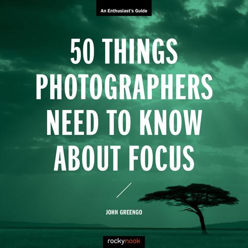 John Greengo 50 Things Photographers Need to Know About Focus