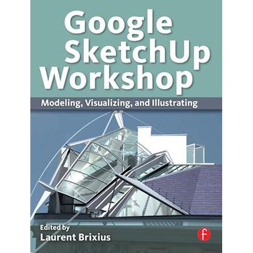Focal Press Book: Google SketchUp Workshop: Modeling, Visualizing, and Illustrating
