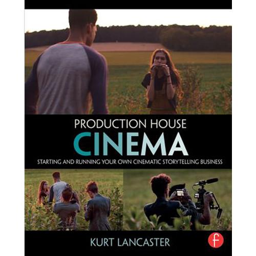 Focal Press Book: Production House Cinema: Starting and Running Your Own Cinematic Storytelling Business