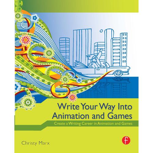 Focal Press Book: Write Your Way into Animation and Games: Create a Writing Career in Animation and Games