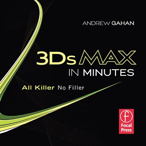 Focal Press 3DS Max in Minutes All Killer, No Filler