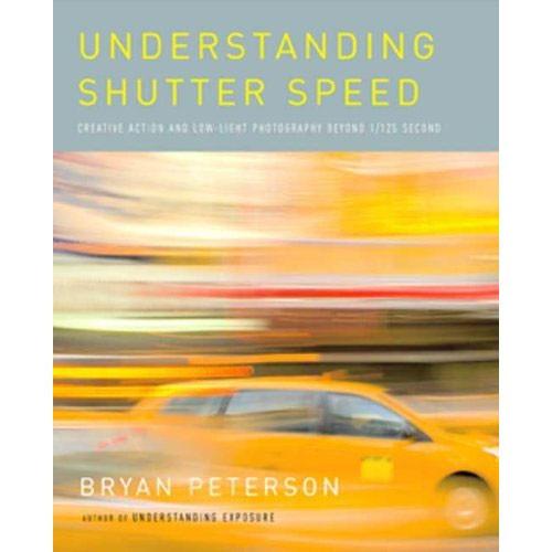 Amphoto Book: Understanding Shutter Speed: Creative Action and Low-Light Photography Beyond 1 125 Second by Bryan Peterson