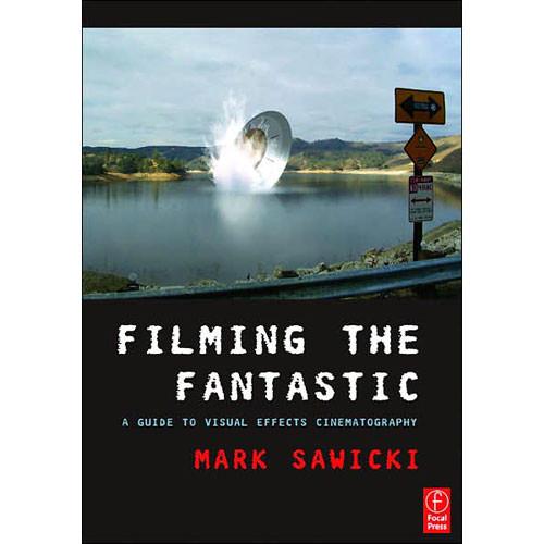 Focal Press Book: Filming the Fantastic: A Guide to Visual Effects Cinematography by Mark Sawicki