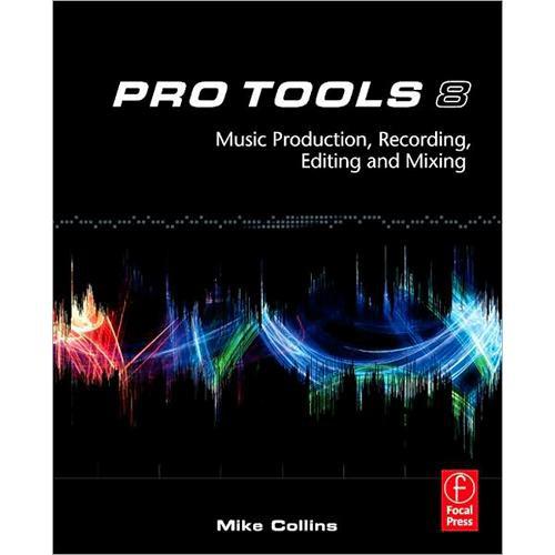 Focal Press Book: Pro Tools 8: Music Production, Recording, Editing, & Mixing by Mike Collins
