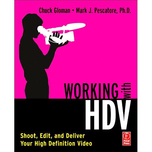 Focal Press Book: Working with HDV Shoot, Edit, and Deliver Your High Definition Video by Chuck Gloman and Mark J. Pescatore