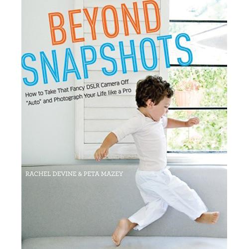 Amphoto Book: Beyond Snapshots: How to Take That Fancy DSLR Camera Off "Auto" and Photograph Your Life like a Pro