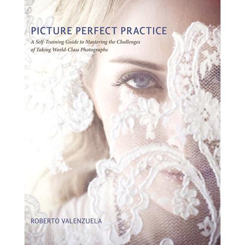 New Riders Picture Perfect Practice: A Self-Training Guide to Mastering the Challenges of Taking World-Class Photographs